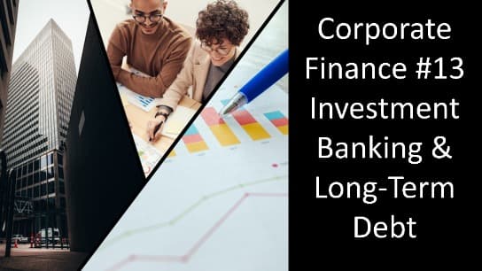 Corporate Finance #13 Investment Banking & Long-Term Debt